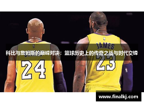 科比与詹姆斯的巅峰对决：篮球历史上的传奇之战与时代交锋