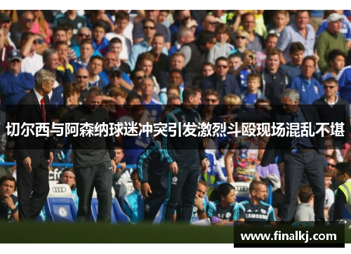 切尔西与阿森纳球迷冲突引发激烈斗殴现场混乱不堪