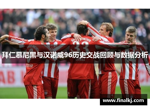 拜仁慕尼黑与汉诺威96历史交战回顾与数据分析