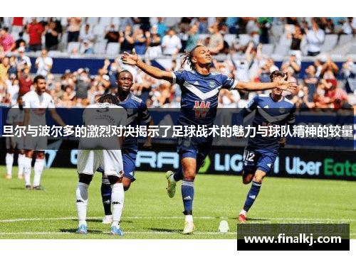 旦尔与波尔多的激烈对决揭示了足球战术的魅力与球队精神的较量