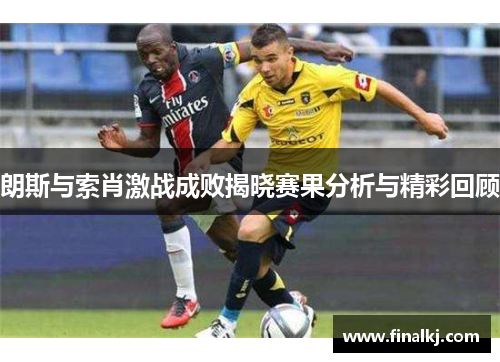 朗斯与索肖激战成败揭晓赛果分析与精彩回顾